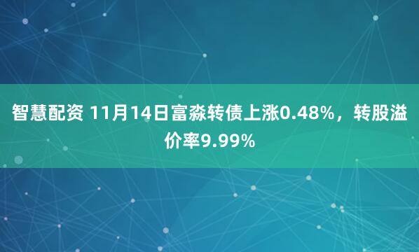 智慧配资 11月14日富淼转债上涨0.48%,转股溢价率9.99%