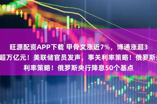 旺源配资APP下载 甲骨文涨近7%，博通涨超3%，英伟达市值增超万亿元！美联储官员发声，事关利率策略！俄罗斯央行降息50个基点