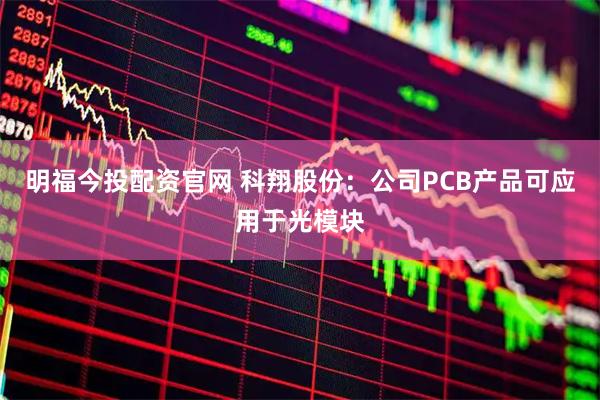 明福今投配资官网 科翔股份：公司PCB产品可应用于光模块