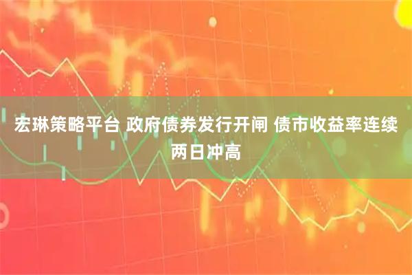 宏琳策略平台 政府债券发行开闸 债市收益率连续两日冲高
