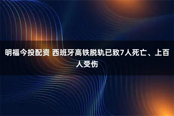 明福今投配资 西班牙高铁脱轨已致7人死亡、上百人受伤