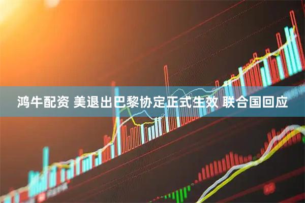 鸿牛配资 美退出巴黎协定正式生效 联合国回应