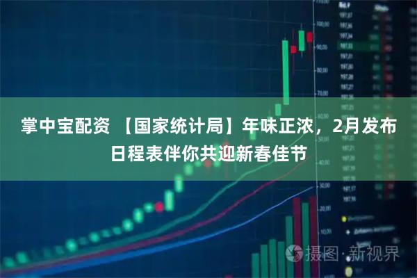 掌中宝配资 【国家统计局】年味正浓，2月发布日程表伴你共迎新春佳节