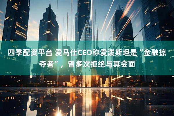 四季配资平台 爱马仕CEO称爱泼斯坦是“金融掠夺者”，曾多次拒绝与其会面