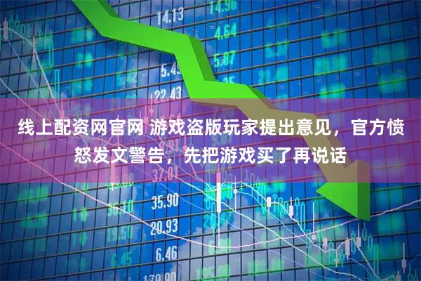 线上配资网官网 游戏盗版玩家提出意见，官方愤怒发文警告，先把游戏买了再说话