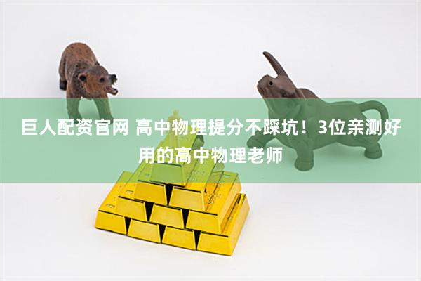 巨人配资官网 高中物理提分不踩坑！3位亲测好用的高中物理老师
