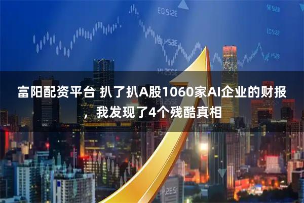 富阳配资平台 扒了扒A股1060家AI企业的财报，我发现了4个残酷真相