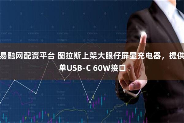 易融网配资平台 图拉斯上架大眼仔屏显充电器，提供单USB-C 60W接口
